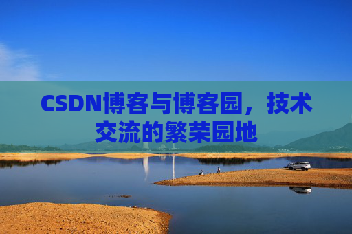 CSDN博客与博客园，技术交流的繁荣园地